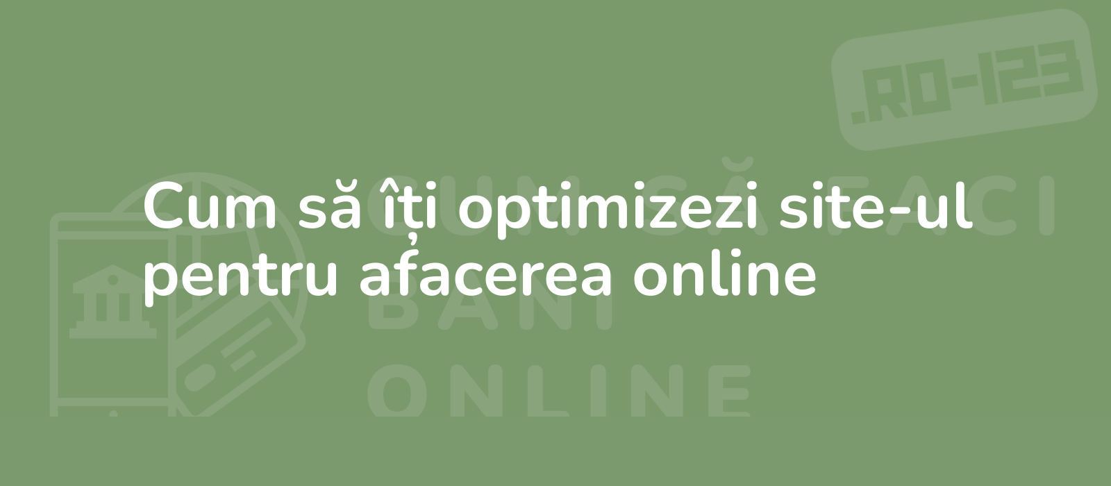 Cum să îți optimizezi site-ul pentru afacerea online