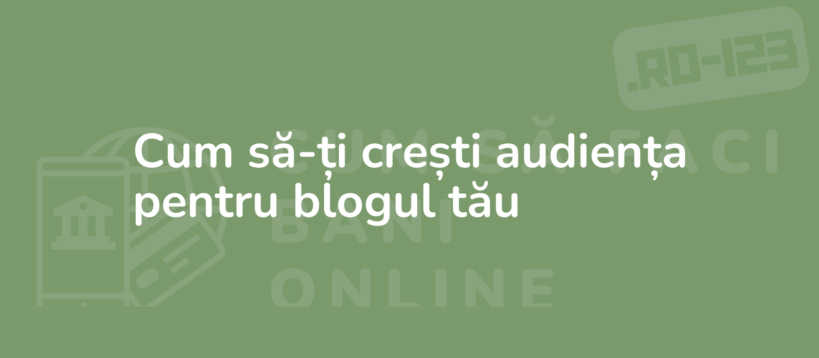 Cum să-ți crești audiența pentru blogul tău