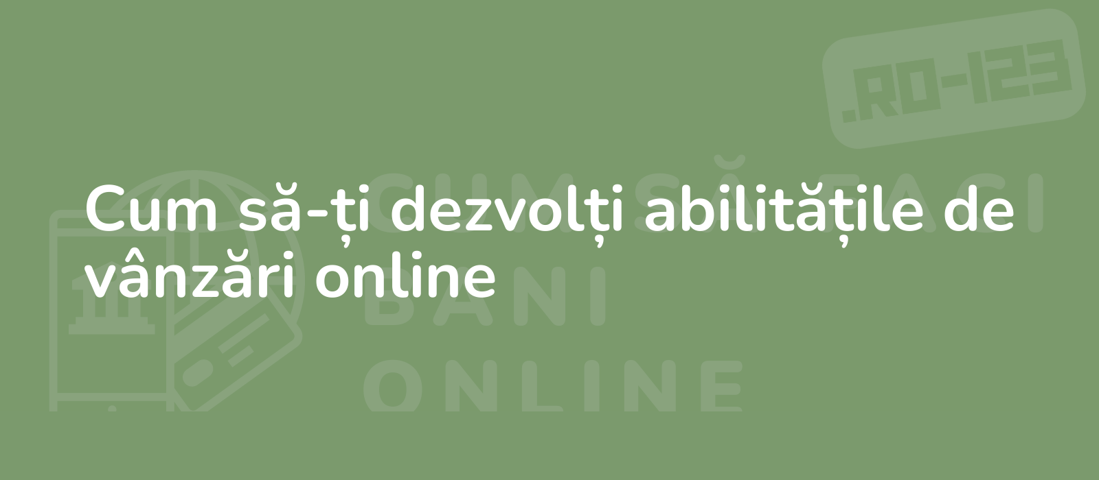 Cum să-ți dezvolți abilitățile de vânzări online