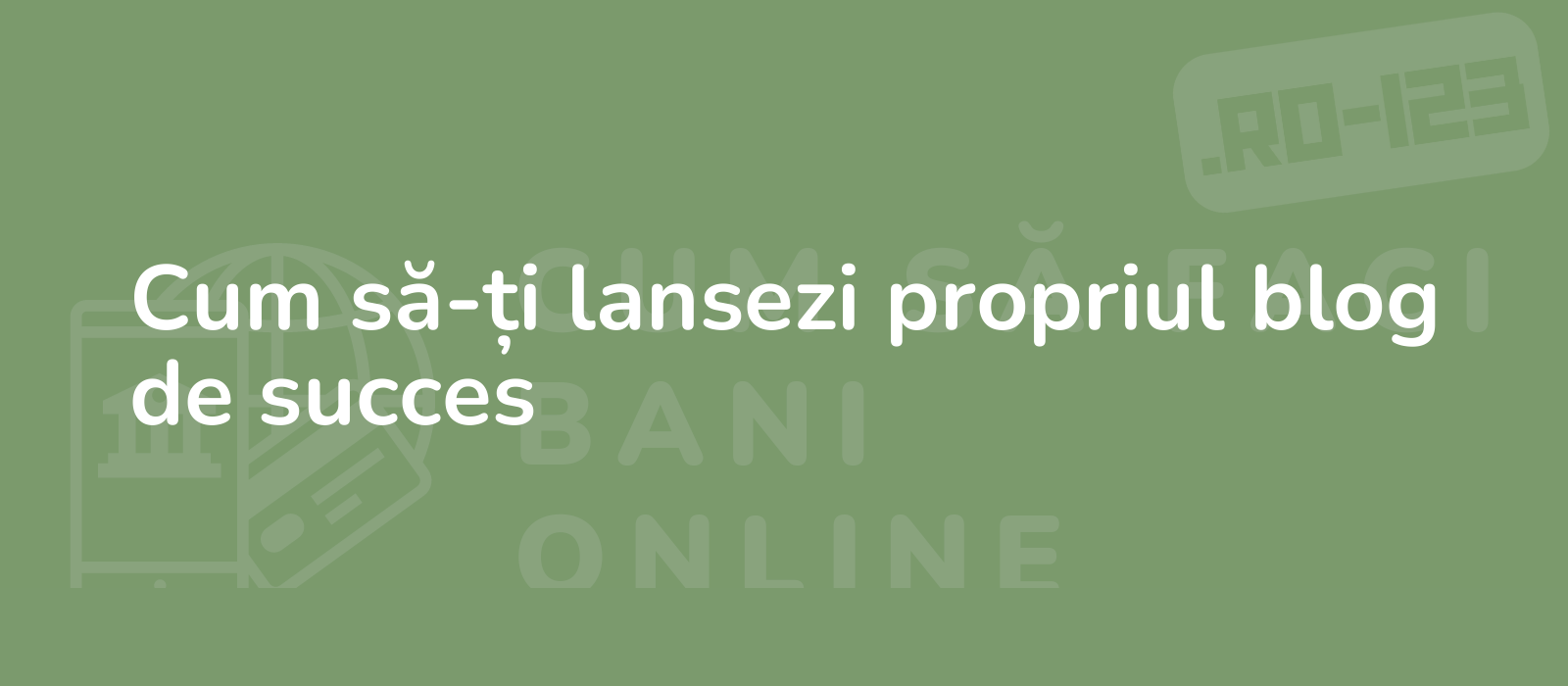 Cum să-ți lansezi propriul blog de succes