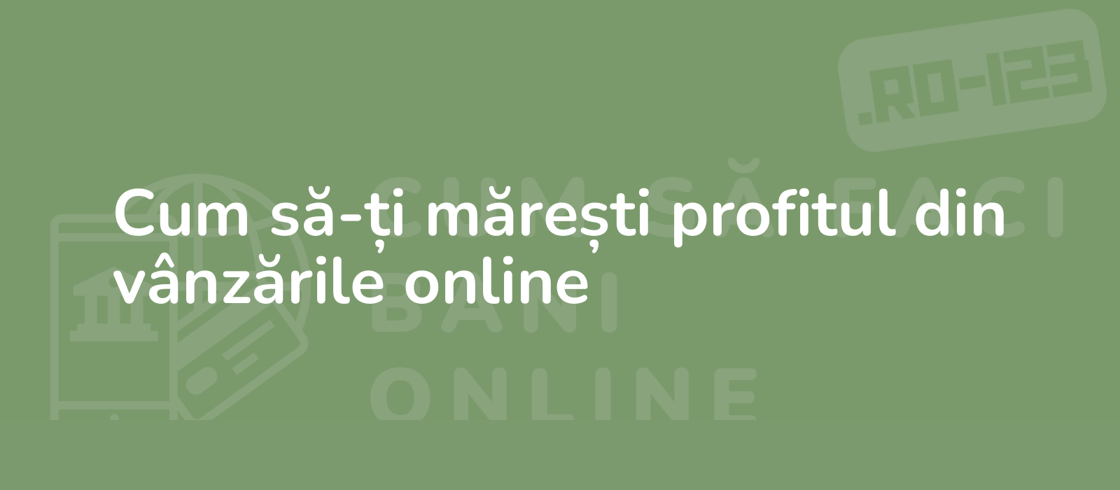 Cum să-ți mărești profitul din vânzările online