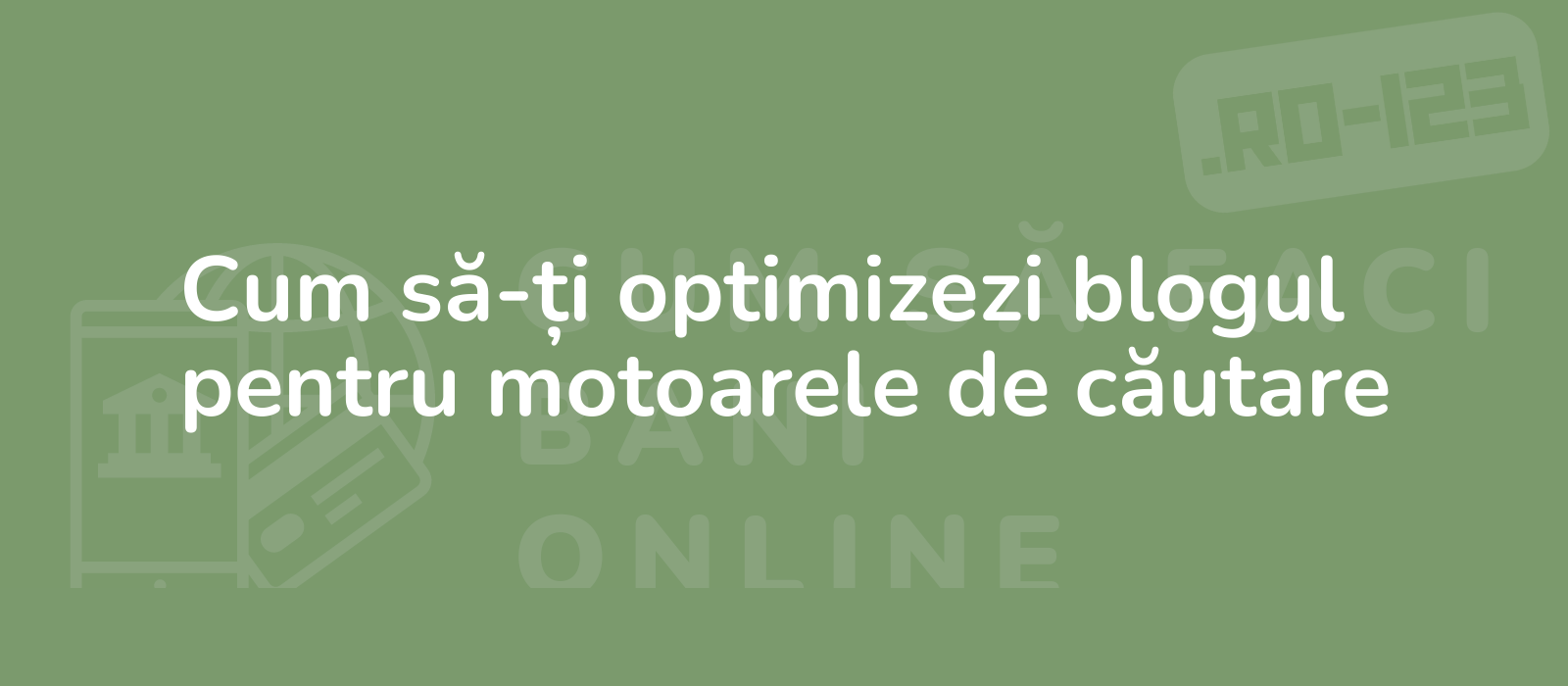 Cum să-ți optimizezi blogul pentru motoarele de căutare